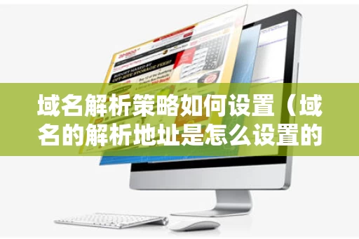 域名解析策略如何设置（域名的解析地址是怎么设置的）