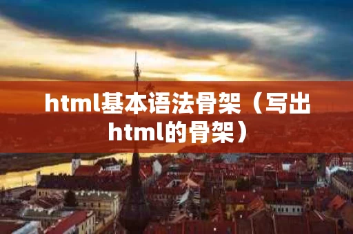 html基本语法骨架（写出html的骨架）