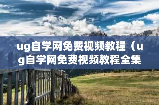 ug自学网免费视频教程（ug自学网免费视频教程全集）