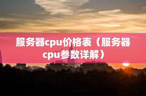 服务器cpu价格表（服务器cpu参数详解）