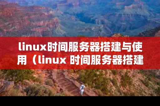 linux时间服务器搭建与使用（linux 时间服务器搭建与使用）