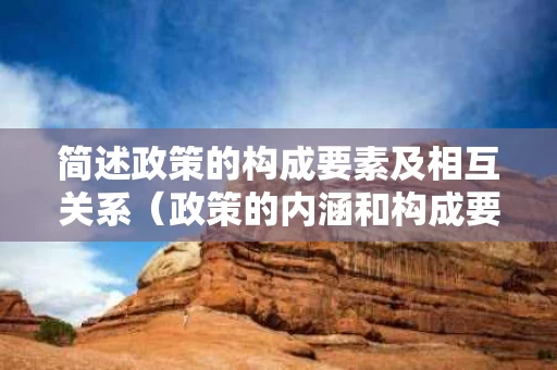 简述政策的构成要素及相互关系（政策的内涵和构成要素）