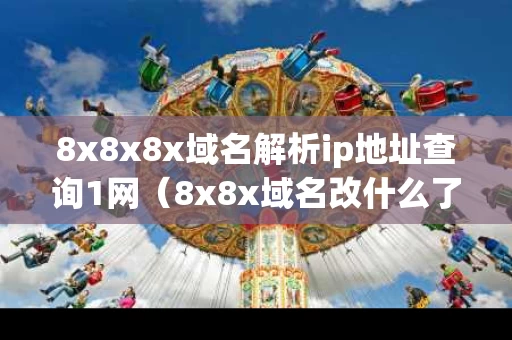 8x8x8x域名解析ip地址查询1网（8x8x域名改什么了查询）