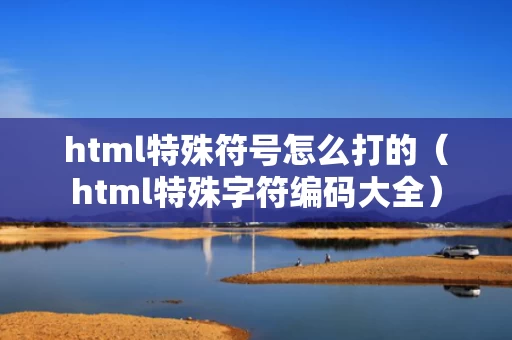 html特殊符号怎么打的（html特殊字符编码大全）
