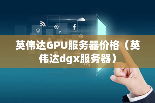 英伟达GPU服务器价格（英伟达dgx服务器）