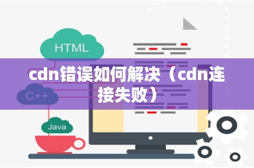 cdn错误如何解决（cdn连接失败）