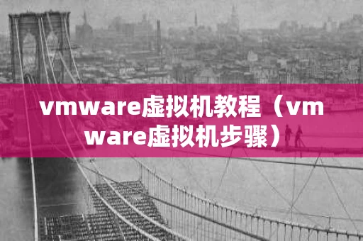 vmware虚拟机教程（vmware虚拟机步骤）