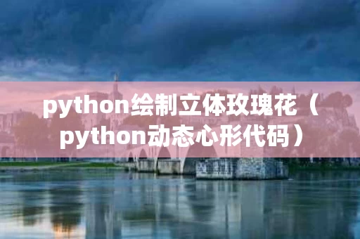 python绘制立体玫瑰花（python动态心形代码）