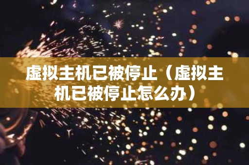 虚拟主机已被停止（虚拟主机已被停止怎么办）