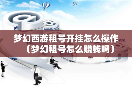 梦幻西游租号开挂怎么操作（梦幻租号怎么赚钱吗）