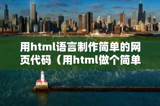 用html语言制作简单的网页代码（用html做个简单的网页代码）