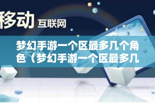 梦幻手游一个区最多几个角色（梦幻手游一个区最多几个角色啊）