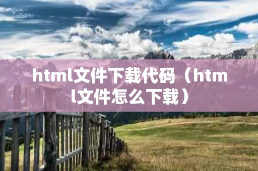 html文件下载代码（html文件怎么下载）