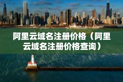 阿里云域名注册价格（阿里云域名注册价格查询）