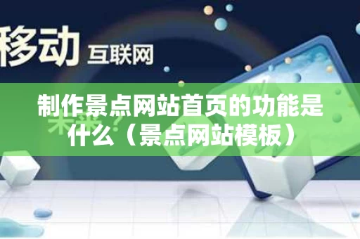 制作景点网站首页的功能是什么（景点网站模板）