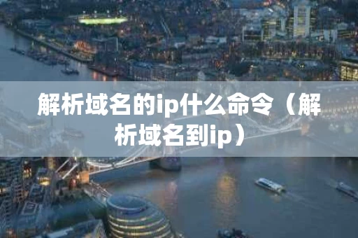 解析域名的ip什么命令（解析域名到ip）