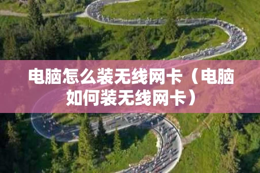 电脑怎么装无线网卡（电脑如何装无线网卡）