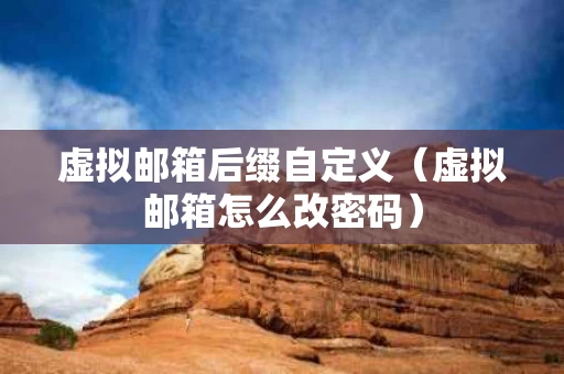虚拟邮箱后缀自定义（虚拟邮箱怎么改密码）