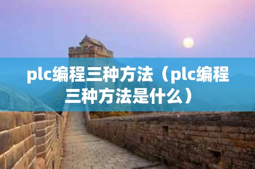 plc编程三种方法（plc编程三种方法是什么）