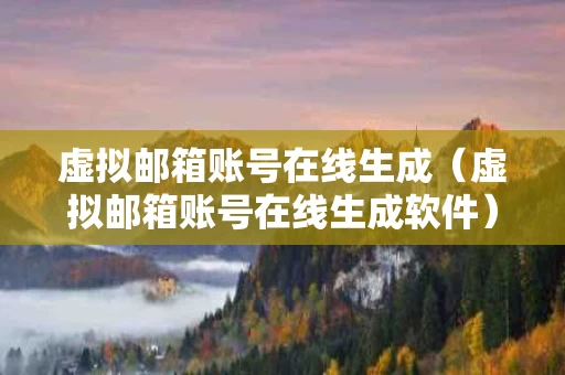 虚拟邮箱账号在线生成（虚拟邮箱账号在线生成软件）