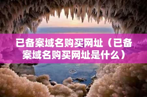 已备案域名购买网址（已备案域名购买网址是什么）