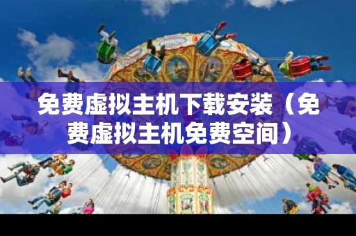 免费虚拟主机下载安装（免费虚拟主机免费空间）