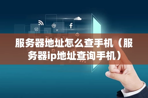 服务器地址怎么查手机（服务器ip地址查询手机）