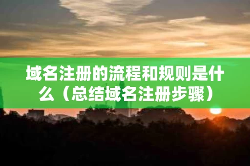域名注册的流程和规则是什么（总结域名注册步骤）