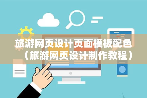 旅游网页设计页面模板配色（旅游网页设计制作教程）
