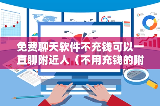 免费聊天软件不充钱可以一直聊附近人（不用充钱的附近聊天软件）