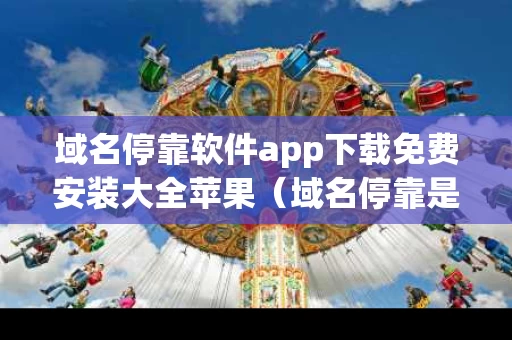 域名停靠软件app下载免费安装大全苹果（域名停靠是什么意思?）
