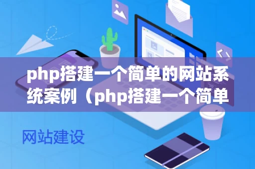 php搭建一个简单的网站系统案例（php搭建一个简单的网站系统案例设计）