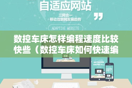 数控车床怎样编程速度比较快些（数控车床如何快速编程）