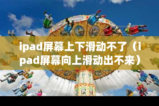 ipad屏幕上下滑动不了（ipad屏幕向上滑动出不来）
