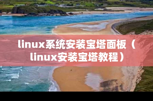 linux系统安装宝塔面板（linux安装宝塔教程）