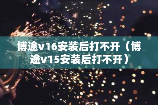 博途v16安装后打不开（博途v15安装后打不开）