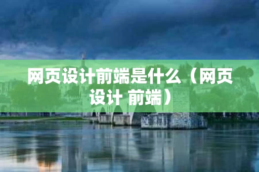 网页设计前端是什么（网页设计 前端）