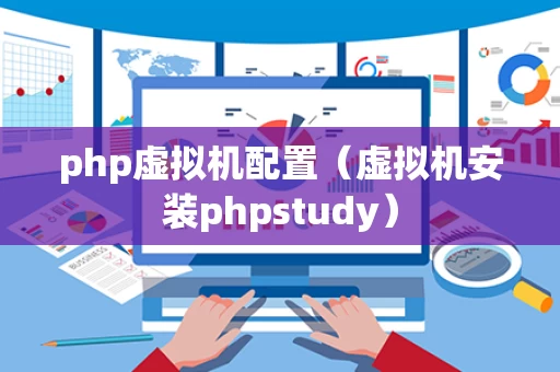php虚拟机配置（虚拟机安装phpstudy）