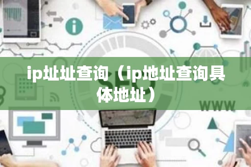ip址址查询（ip地址查询具体地址）