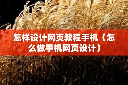 怎样设计网页教程手机（怎么做手机网页设计）