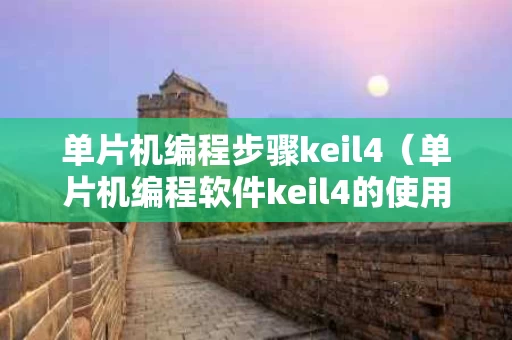 单片机编程步骤keil4（单片机编程软件keil4的使用）