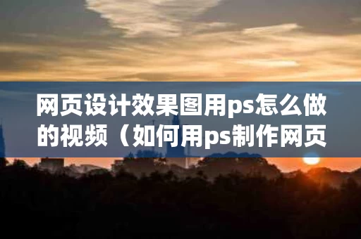 网页设计效果图用ps怎么做的视频（如何用ps制作网页效果图）