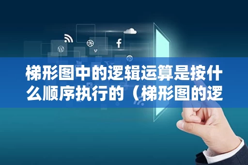 梯形图中的逻辑运算是按什么顺序执行的（梯形图的逻辑关系）