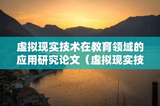 虚拟现实技术在教育领域的应用研究论文（虚拟现实技术应用于教育的意义）