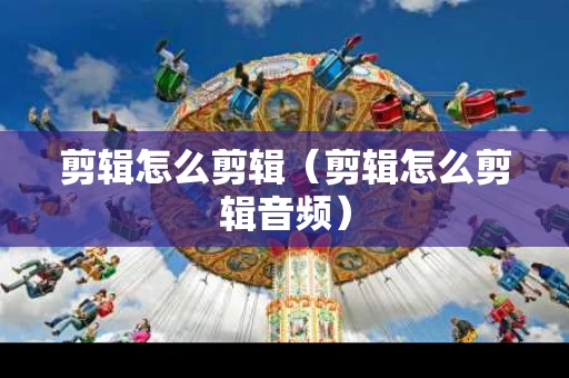 剪辑怎么剪辑（剪辑怎么剪辑音频）