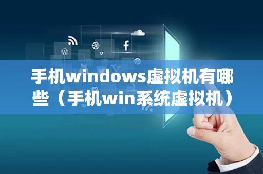 手机windows虚拟机有哪些（手机win系统虚拟机）