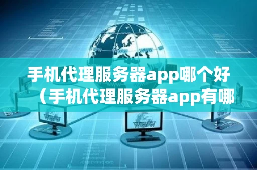 手机代理服务器app哪个好（手机代理服务器app有哪些）