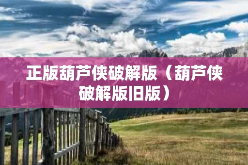 正版葫芦侠破解版（葫芦侠破解版旧版）