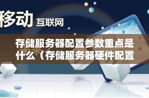 存储服务器配置参数重点是什么（存储服务器硬件配置）
