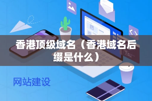 香港顶级域名（香港域名后缀是什么）